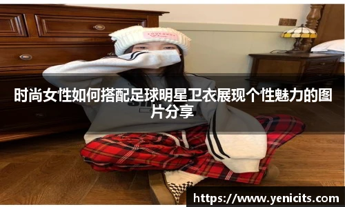 时尚女性如何搭配足球明星卫衣展现个性魅力的图片分享